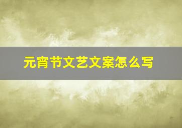 元宵节文艺文案怎么写