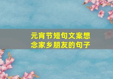 元宵节短句文案想念家乡朋友的句子