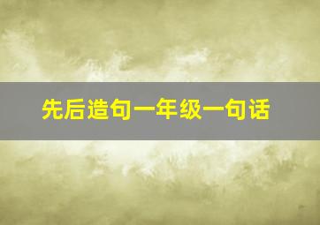 先后造句一年级一句话