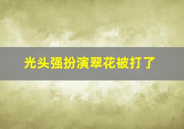 光头强扮演翠花被打了