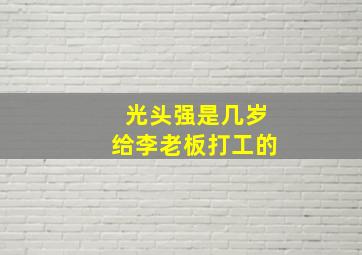 光头强是几岁给李老板打工的