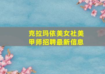 克拉玛依美女社美甲师招聘最新信息