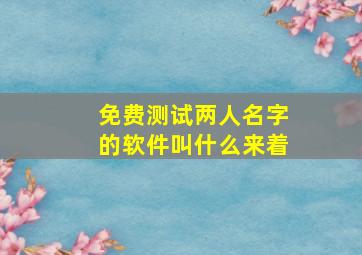 免费测试两人名字的软件叫什么来着