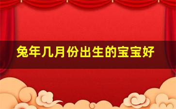 兔年几月份出生的宝宝好