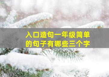 入口造句一年级简单的句子有哪些三个字