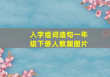 入字组词造句一年级下册人教版图片