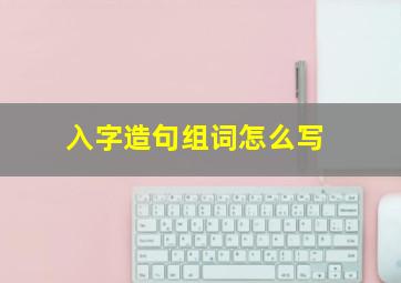 入字造句组词怎么写