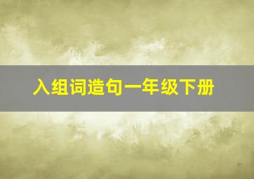 入组词造句一年级下册