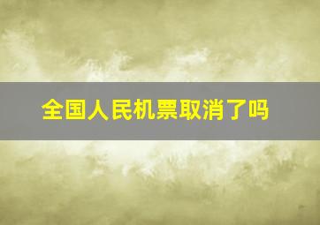 全国人民机票取消了吗