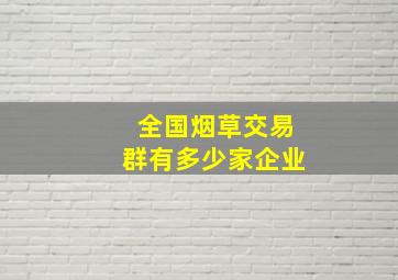 全国烟草交易群有多少家企业