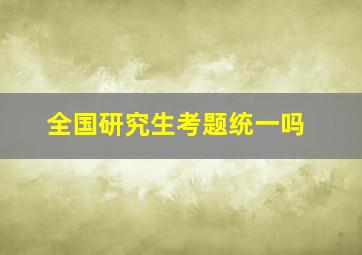 全国研究生考题统一吗