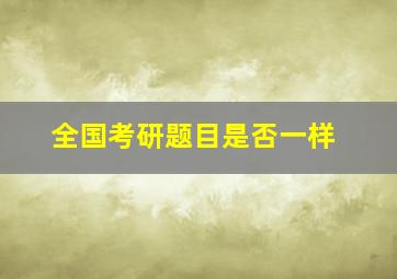 全国考研题目是否一样