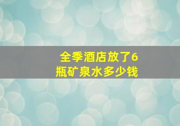 全季酒店放了6瓶矿泉水多少钱