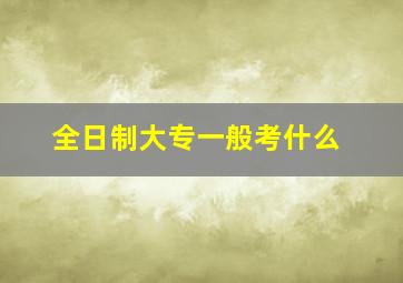 全日制大专一般考什么