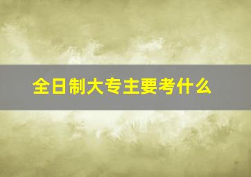 全日制大专主要考什么