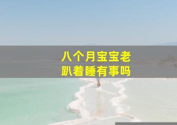 八个月宝宝老趴着睡有事吗