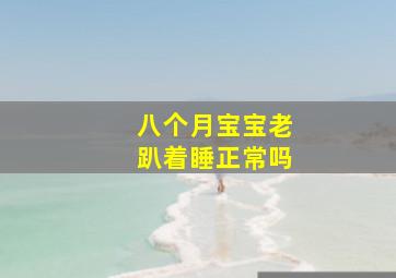 八个月宝宝老趴着睡正常吗