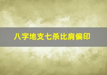 八字地支七杀比肩偏印