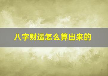 八字财运怎么算出来的