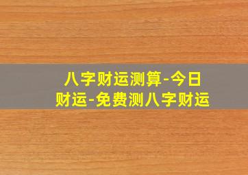 八字财运测算-今日财运-免费测八字财运