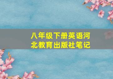 八年级下册英语河北教育出版社笔记