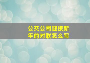 公交公司迎接新年的对联怎么写