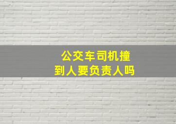 公交车司机撞到人要负责人吗