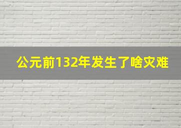 公元前132年发生了啥灾难