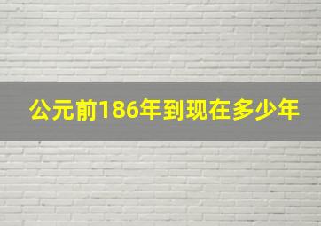 公元前186年到现在多少年