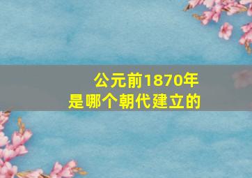 公元前1870年是哪个朝代建立的