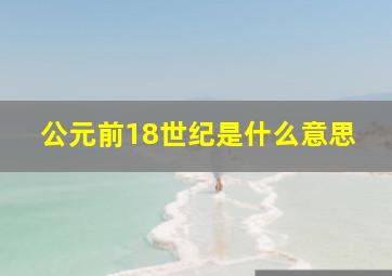 公元前18世纪是什么意思