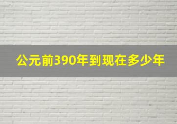 公元前390年到现在多少年