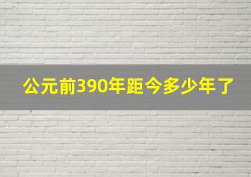 公元前390年距今多少年了