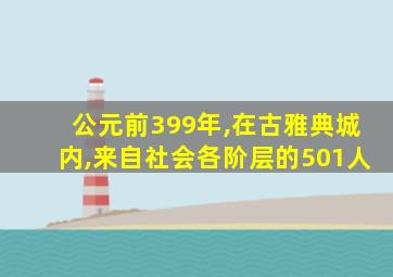 公元前399年,在古雅典城内,来自社会各阶层的501人