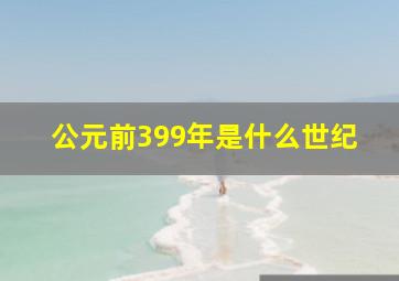 公元前399年是什么世纪