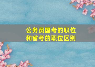 公务员国考的职位和省考的职位区别