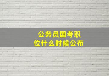 公务员国考职位什么时候公布