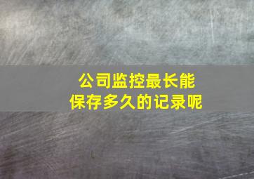 公司监控最长能保存多久的记录呢