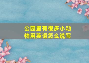 公园里有很多小动物用英语怎么说写