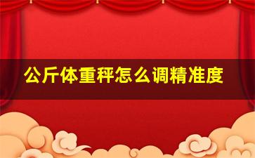 公斤体重秤怎么调精准度