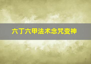 六丁六甲法术念咒变神