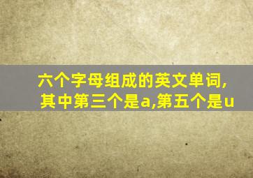 六个字母组成的英文单词,其中第三个是a,第五个是u