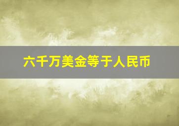 六千万美金等于人民币