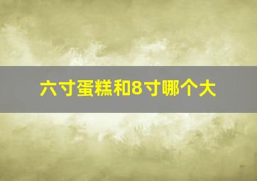 六寸蛋糕和8寸哪个大