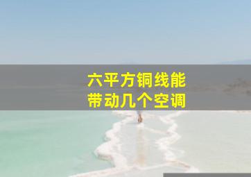 六平方铜线能带动几个空调