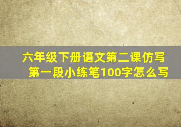 六年级下册语文第二课仿写第一段小练笔100字怎么写