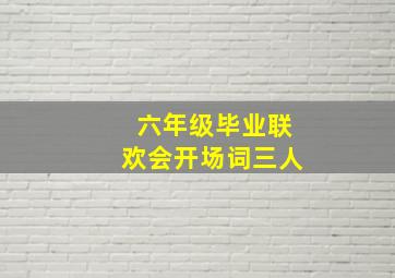 六年级毕业联欢会开场词三人