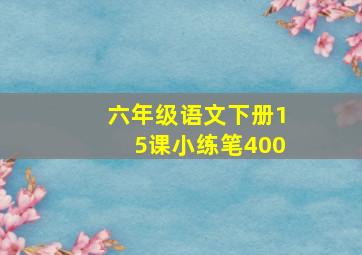 六年级语文下册15课小练笔400