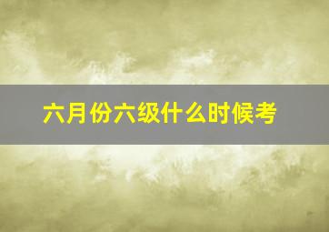 六月份六级什么时候考