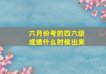 六月份考的四六级成绩什么时候出来